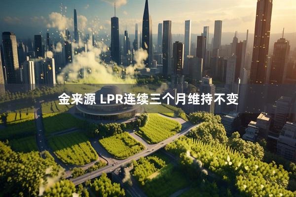 金来源 LPR连续三个月维持不变