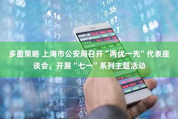 多盈策略 上海市公安局召开“两优一先”代表座谈会，开展“七一”系列主题活动